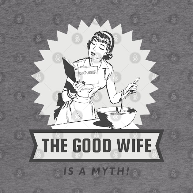 The Good Wife Is A Myth! by SomebodyShirts